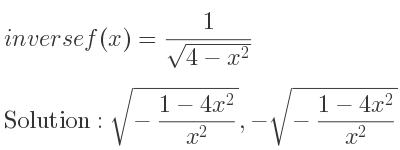 The inverse of f(x)= 1/(sqrt(4-x^2)) is sqrt(-(1-4x^2)/(x^2)),-sqrt(-(1-4x^2)/(x^2))